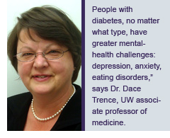 &ldquo;People with diabetes, no matter what type, have greater mental-health challenges: depression, anxiety, eating disorders,&rdquo; says Dr. Dace Trence, UW associate professor of medicine.